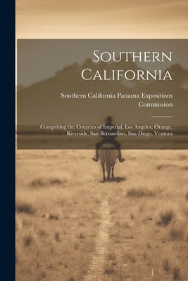 Southern California: Comprising the Counties of Imperial, Los Angeles, Orange, Riverside, San Bernardino, San Diego, Ventura by Southern California Panama Exposition