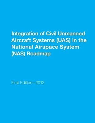 Integration of Civil Unmanned Aircraft Systems (UAS) in the National Airspace System (NAS) Roadmap by U. S. Department of Transportation