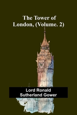 The Tower of London, (Vol. 2) by Ronald Sutherland Gower, Lord