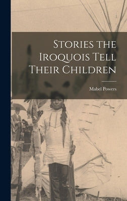 Stories the Iroquois Tell Their Children by Powers, Mabel