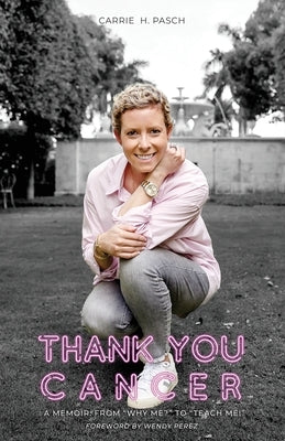 Thank You Cancer: A Memoir: From Why Me? to Teach Me! by Pasch, Carrie H.
