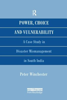 Power, Choice and Vulnerability: A Case Study in Disaster Mismanagement in South India by Winchester, Peter