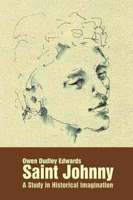 Saint Johnny: A Study in Historical Imagination by Edwards, Owen Dudley