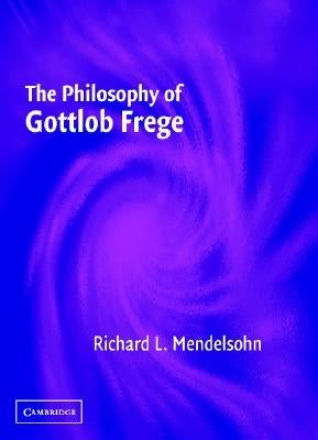 The Philosophy of Gottlob Frege by Mendelsohn, Richard L.