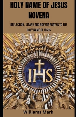 Holy Name of Jesus Novena: Reflection, Litany and Novena to the Holy Name of Jesus by Mark, Williams