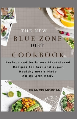 The New Blue Zone Diet Cookbook: Perfect and Delicious Plant-Based Recipes for fast and super Healthy meals Made QUICK AND EASY by Morgan, Francis