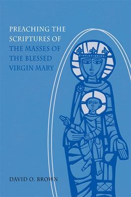 Preaching the Scriptures of the Masses of the Blessed Virgin Mary by Brown, David O.