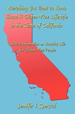 Everything You Want to Know about a Gluten-Free Lifestyle in the State of California: Resource Information on Everyday Life for Gluten-Free People by Spersrud, Jennifer V.