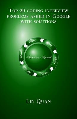 Top 20 coding interview problems asked in Google with solutions: Algorithmic Approach by Quan, Lin