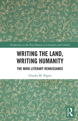 Writing the Land, Writing Humanity: The Maya Literary Renaissance by Pigott, Charles M.