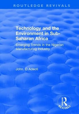 Technology and the Environment in Sub-Saharan Africa: Emerging Trends in the Nigerian Manufacturing Industry by Adeoti, John O.