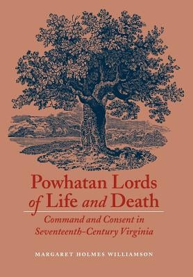 Powhatan Lords of Life and Death: Command and Consent in Seventeenth-Century Virginia by Williamson, Margaret Holmes
