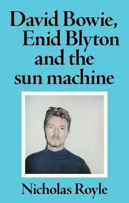David Bowie, Enid Blyton and the Sun Machine by Royle, Nicholas