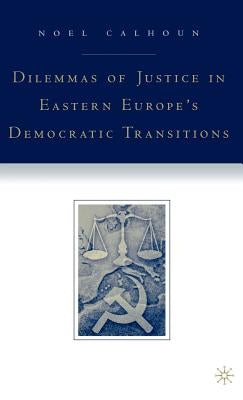 Dilemmas of Justice in Eastern Europe's Democratic Transitions by Calhoun, N.