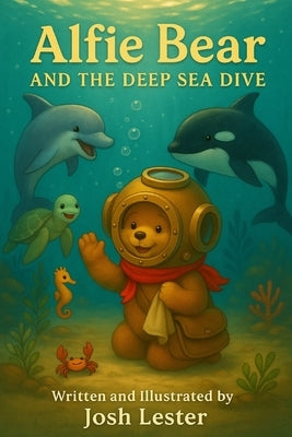 Alfie Bear and the Deep Sea Dive: A Gentle Rhyming Ocean Adventure for Children by Lester, Josh