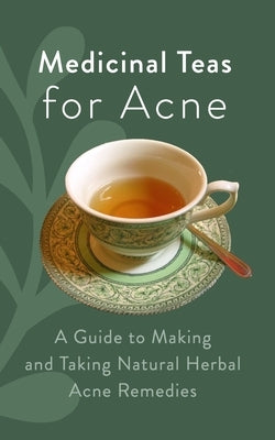 Medicinal Teas for Acne: A Guide to Making and Taking Natural Herbal Acne Remedies by Kay, Elliot