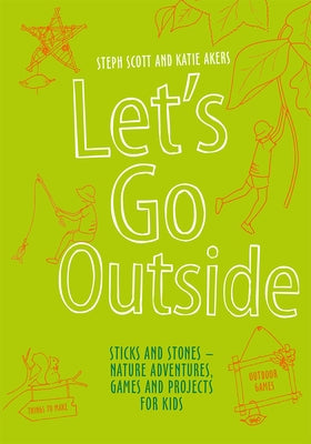 Let's Go Outside: Sticks and Stones - Nature Adventures, Games and Projects for Kids by Scott, Steph