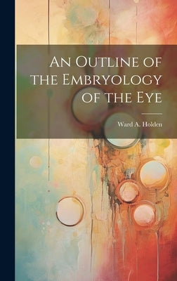 An Outline of the Embryology of the Eye by Holden, Ward A.