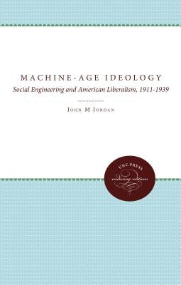 Machine-Age Ideology: Social Engineering and American Liberalism, 1911-1939 by Jordan, John M.