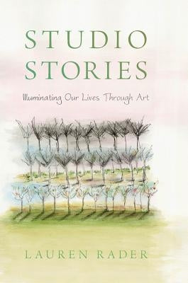 Studio Stories: Illuminating Our Lives through Art by Rader, Lauren