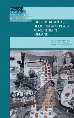 Ex-Combatants, Religion, and Peace in Northern Ireland: The Role of Religion in Transitional Justice by Brewer, J.