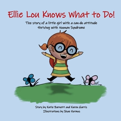 Ellie Lou Knows What to Do: The story of a little girl with a can-do attitude thriving with Noonan Syndrome by Harris, Karen