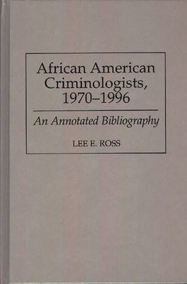 African American Criminologists, 1970-1996: An Annotated Bibliography by Ross, Lee