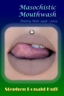 Masochistic Mouthwash: Poetry Noir 1998 - 2003 by Huff, Stephen Donald