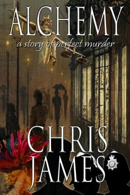 Alchemy: a story of perfect murder an historical murder thriller by James, Chris