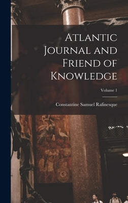 Atlantic Journal and Friend of Knowledge; Volume 1 by Rafinesque, Constantine Samuel