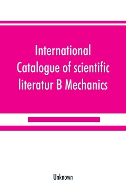 International catalogue of scientific literatur; B Mechanics by Unknown