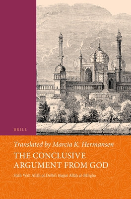 The Conclusive Argument from God: Shāh Walī Allāh of Delhi's Ḥujjat Allāh Al-Bāligha by Shāh Walī Allāh