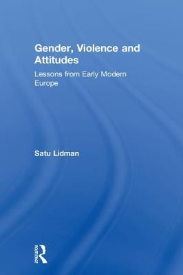 Gender, Violence and Attitudes: Lessons from Early Modern Europe by Lidman, Satu