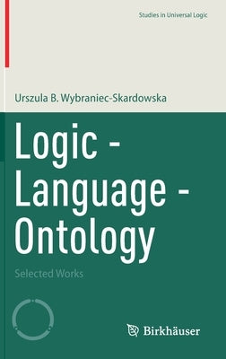 Logic - Language - Ontology: Selected Works by Wybraniec-Skardowska, Urszula B.