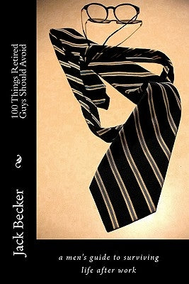 100 Things Retired Guys Should Avoid: a men's guide to surviving life after work by Becker, Jack