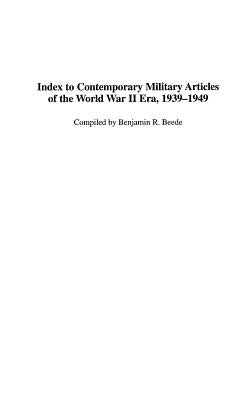 Index to Contemporary Military Articles of the World War II Era, 1939-1949 by Beede, Benjamin R.