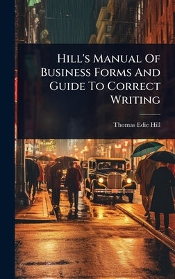 Hill's Manual Of Business Forms And Guide To Correct Writing by Hill, Thomas Edie
