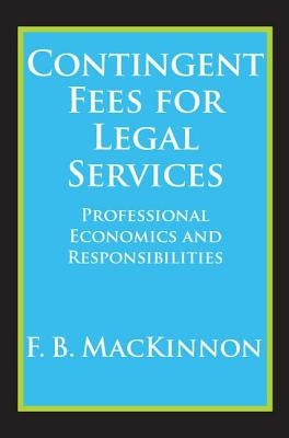 Contingent Fees for Legal Services: Professional Economics and Responsibilities by MacKinnon, F. B.