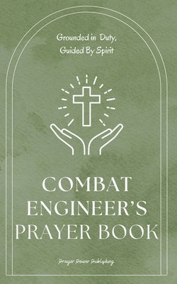 Combat Engineer Prayer Book - Grounded in Duty, Guided By Spirit: Spiritual Journey for Combat Engineers - Short Powerful Prayers For Christian Combat by Publishing, Power