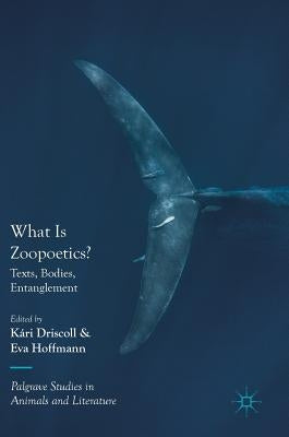 What Is Zoopoetics?: Texts, Bodies, Entanglement by Driscoll, Kári