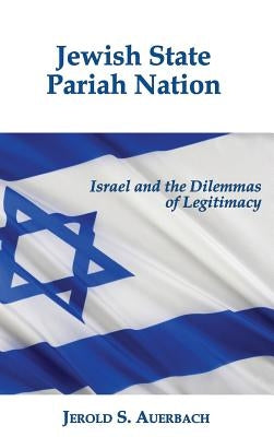 Jewish State, Pariah Nation: Israel and the Dilemmas of Legitimacy by Auerbach, Jerold S.