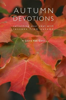 Autumn Devotions: Refreshing Your Soul with Lessons from Autumn by Gatz, Laura Vae