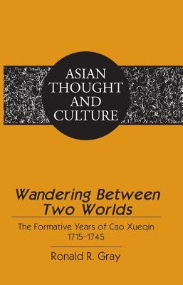 Wandering Between Two Worlds; The Formative Years of Cao Xueqin 1715-1745 by Gray, Ronald R.