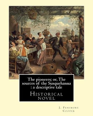 The pioneers; or, The sources of the Susquehanna: a descriptive tale. By: J. Fenimore Cooper: Historical novel by Fenimore Cooper, J.