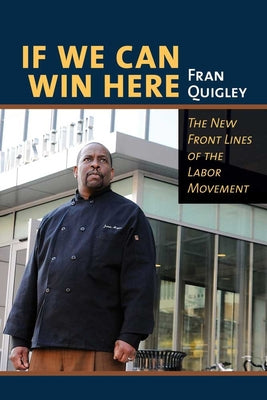If We Can Win Here: The New Front Lines of the Labor Movement by Quigley, Fran