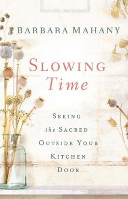 Slowing Time: Seeing the Sacred Outside Your Kitchen Door by Mahany, Barbara