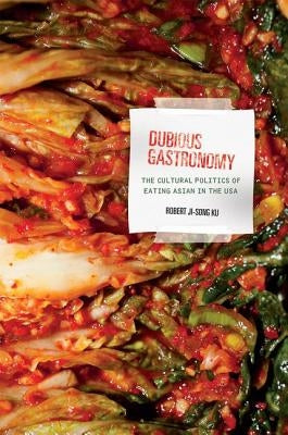 Dubious Gastronomy: The Cultural Politics of Eating Asian in the USA by Ku, Robert Ji-Song