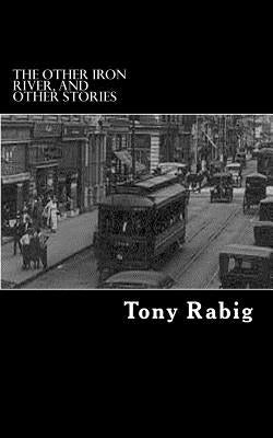 The Other Iron River, and Other Stories by Rabig, Tony