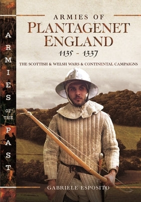 Armies of Plantagenet England, 1135-1337: The Scottish and Welsh Wars and Continental Campaigns by Esposito, Gabriele