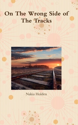 On The Wrong Side of The Tracks by Holden, Nakia